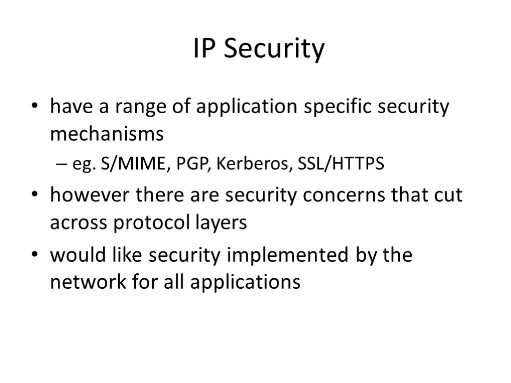 IP Security have a range of application specific security mechanisms eg. S/MIME, PGP, Kerberos,